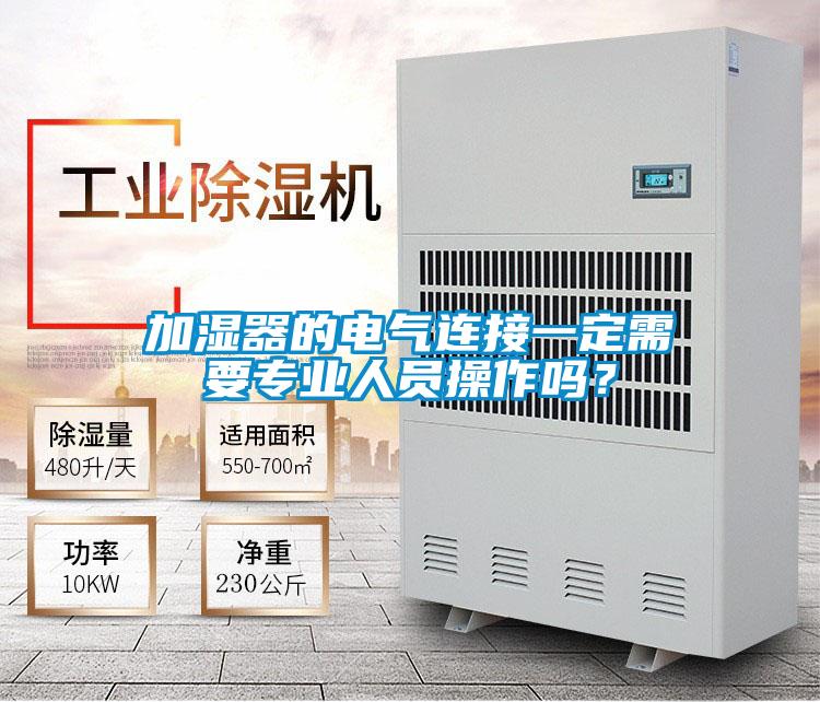 加濕器的電氣連接一定需要專業(yè)人員操作嗎？