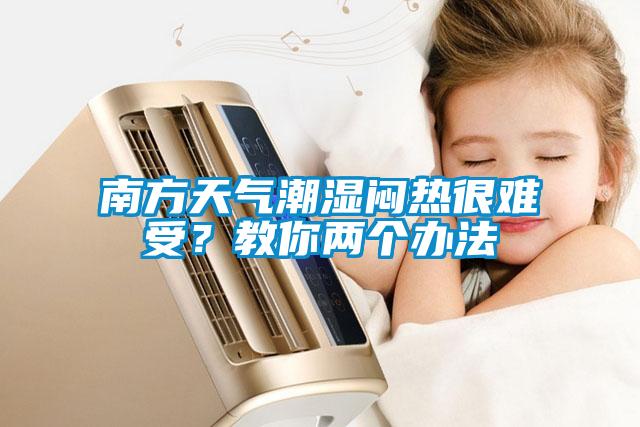 南方天氣潮濕悶熱很難受？教你兩個(gè)辦法