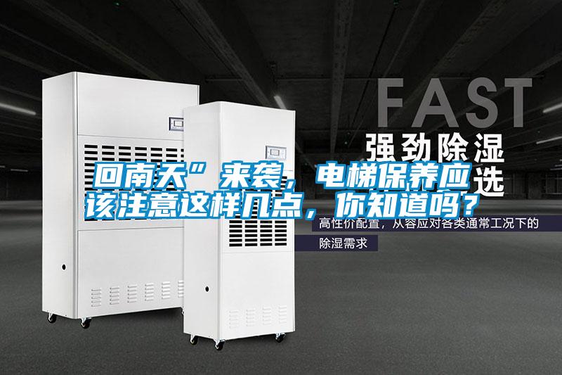 回南天”來(lái)襲，電梯保養(yǎng)應(yīng)該注意這樣幾點(diǎn)，你知道嗎？