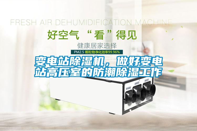 變電站除濕機，做好變電站高壓室的防潮除濕工作