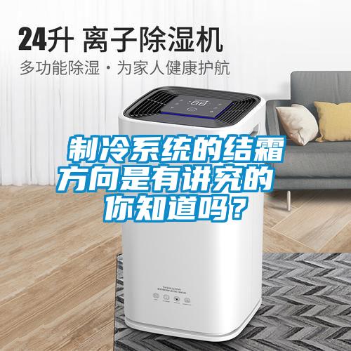 制冷系統(tǒng)的結霜方向是有講究的 你知道嗎？
