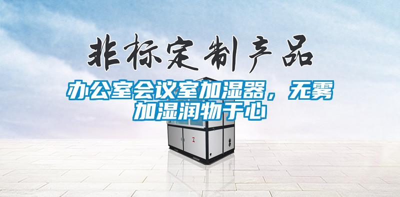 辦公室會議室加濕器，無霧加濕潤物于心