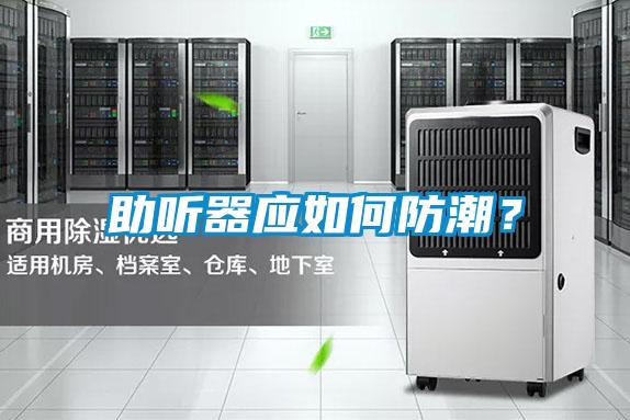 助聽器應(yīng)如何防潮？