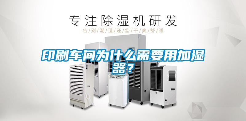 印刷車(chē)間為什么需要用加濕器？