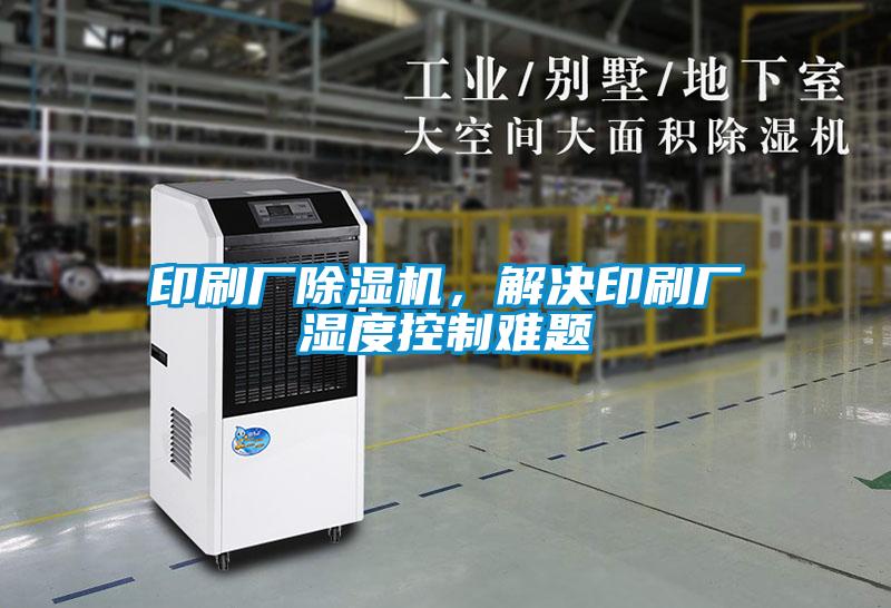 印刷廠除濕機(jī)，解決印刷廠濕度控制難題