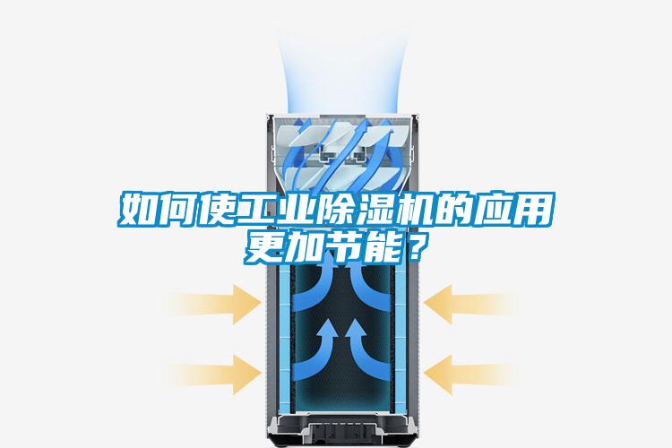 如何使工業(yè)除濕機(jī)的應(yīng)用更加節(jié)能？