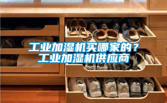 工業(yè)加濕機買哪家的？工業(yè)加濕機供應(yīng)商