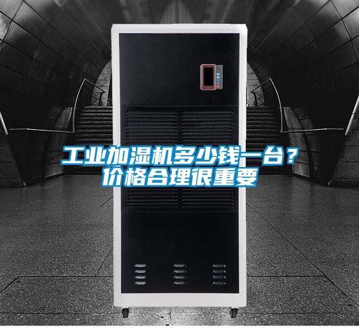 工業(yè)加濕機(jī)多少錢一臺？價格合理很重要