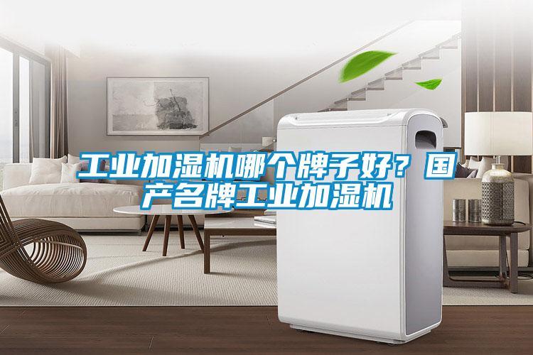工業(yè)加濕機(jī)哪個牌子好？國產(chǎn)名牌工業(yè)加濕機(jī)