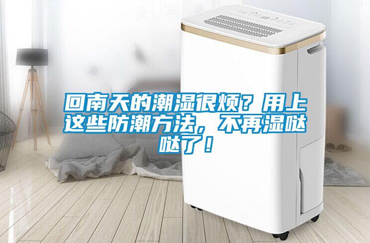回南天的潮濕很煩？用上這些防潮方法，不再濕噠噠了！