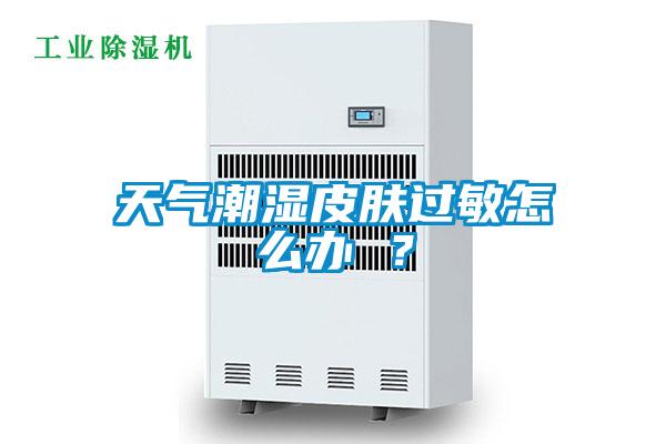 天氣潮濕皮膚過敏怎么辦 ？