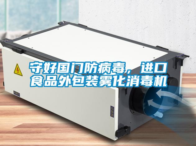 守好國(guó)門防病毒，進(jìn)口食品外包裝霧化消毒機(jī)