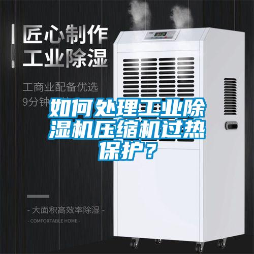 如何處理工業(yè)除濕機(jī)壓縮機(jī)過熱保護(hù)？