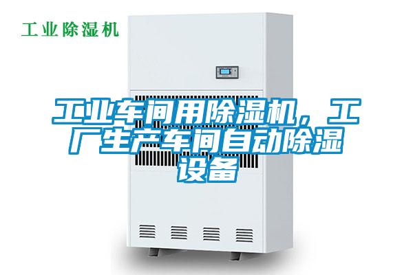 工業(yè)車間用除濕機(jī)，工廠生產(chǎn)車間自動除濕設(shè)備