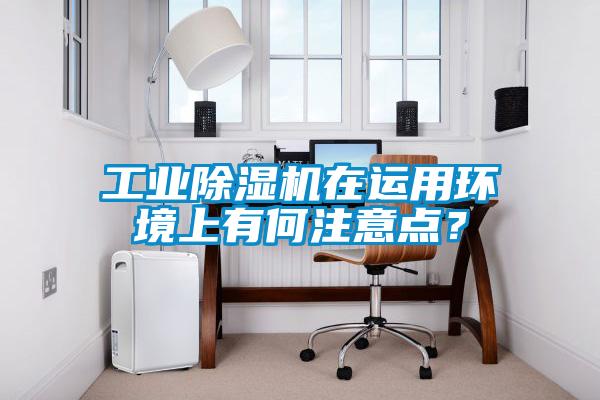 工業(yè)除濕機(jī)在運(yùn)用環(huán)境上有何注意點(diǎn)？