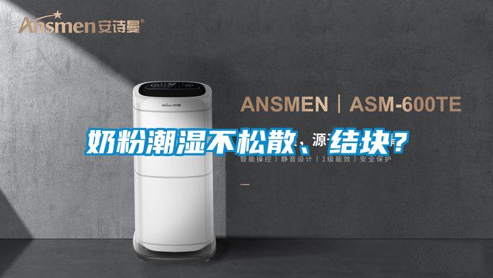奶粉潮濕不松散、結(jié)塊？