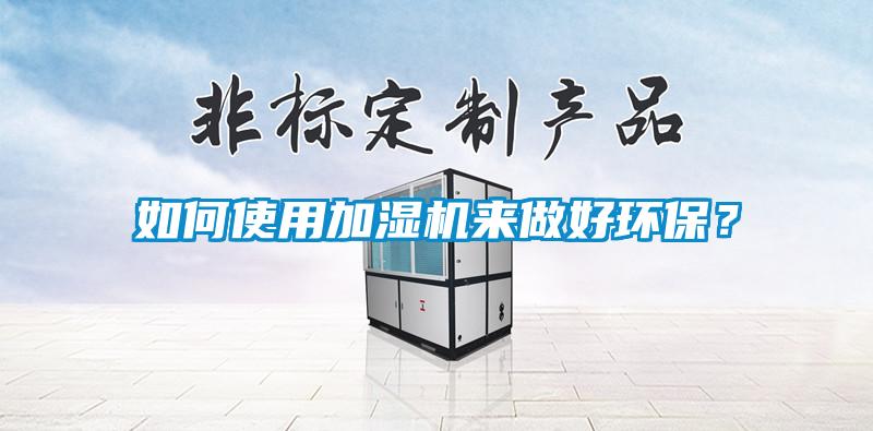 如何使用加濕機(jī)來做好環(huán)保？