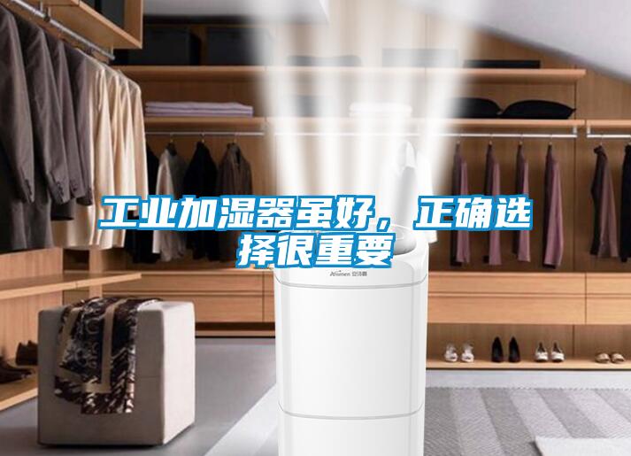 工業(yè)加濕器雖好，正確選擇很重要