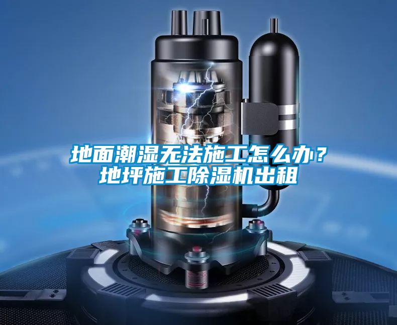 地面潮濕無法施工怎么辦？地坪施工除濕機(jī)出租