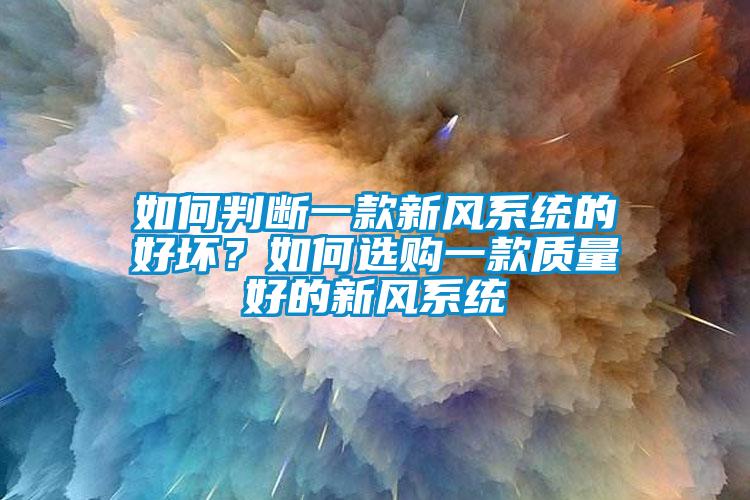 如何判斷一款新風(fēng)系統(tǒng)的好壞？如何選購一款質(zhì)量好的新風(fēng)系統(tǒng)