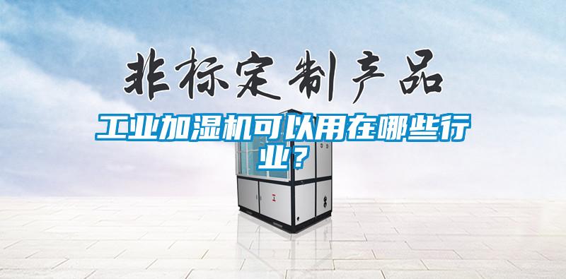 工業(yè)加濕機可以用在哪些行業(yè)？