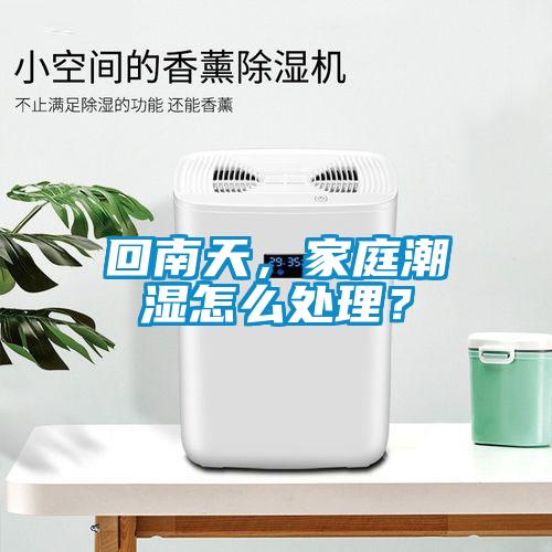 回南天，家庭潮濕怎么處理？