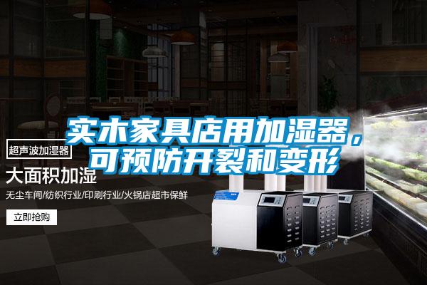 實(shí)木家具店用加濕器，可預(yù)防開裂和變形