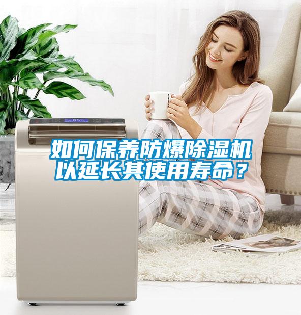 如何保養(yǎng)防爆除濕機(jī)以延長(zhǎng)其使用壽命？