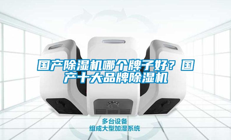 國(guó)產(chǎn)除濕機(jī)哪個(gè)牌子好?國(guó)產(chǎn)十大品牌除濕機(jī)