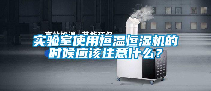 實(shí)驗(yàn)室使用恒溫恒濕機(jī)的時(shí)候應(yīng)該注意什么？