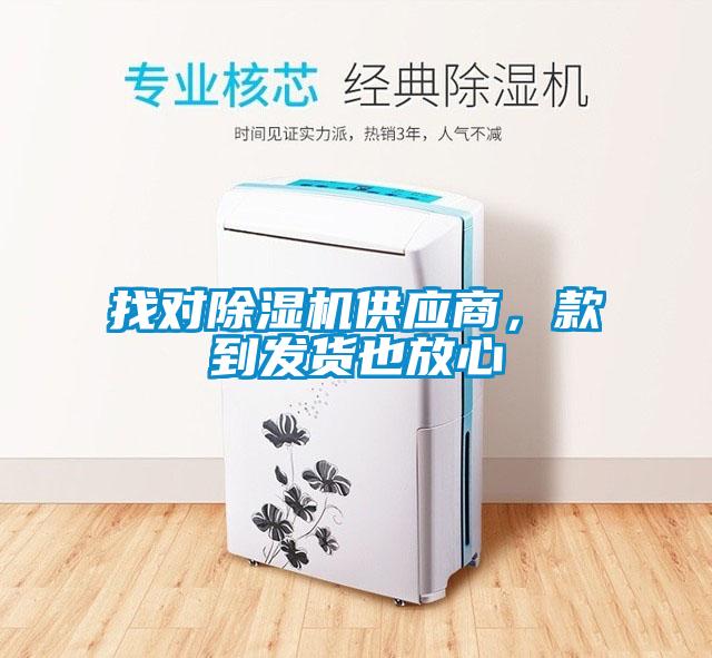 找對(duì)除濕機(jī)供應(yīng)商，款到發(fā)貨也放心