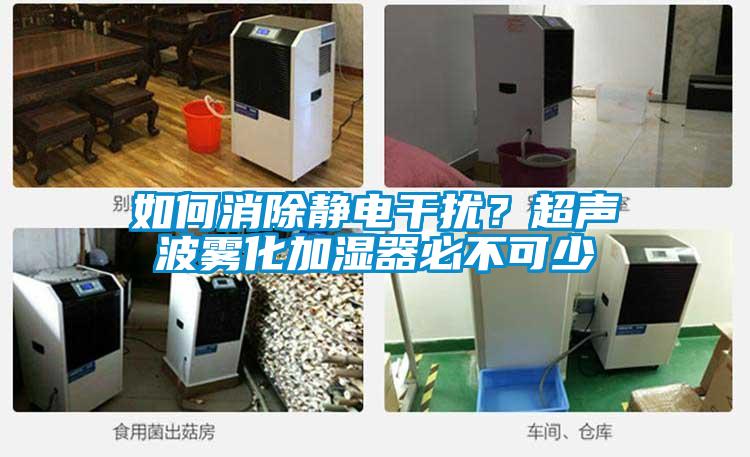 如何消除靜電干擾？超聲波霧化加濕器必不可少
