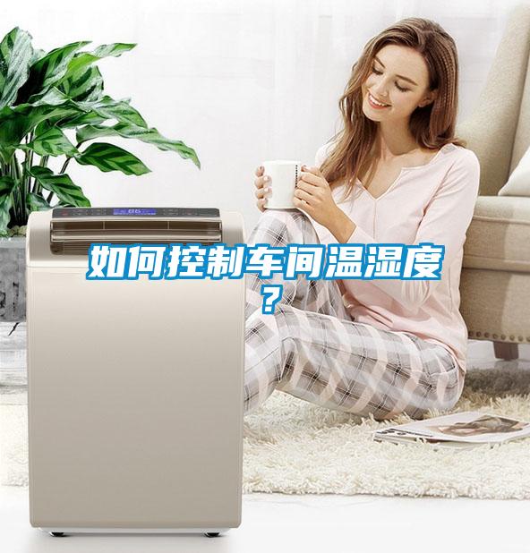 如何控制車間溫濕度？