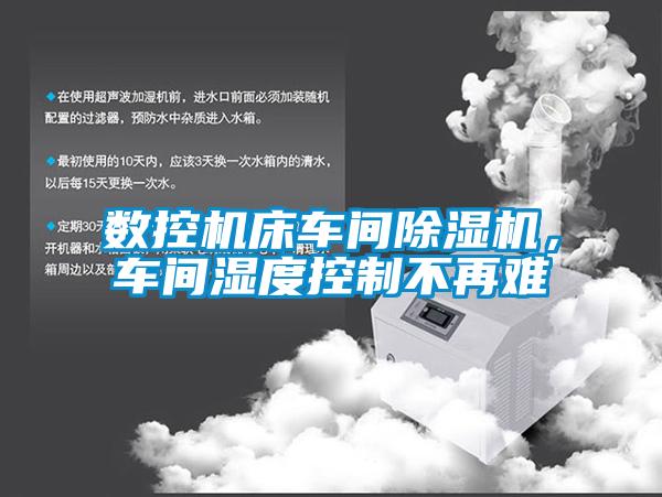 數(shù)控機(jī)床車間除濕機(jī)，車間濕度控制不再難