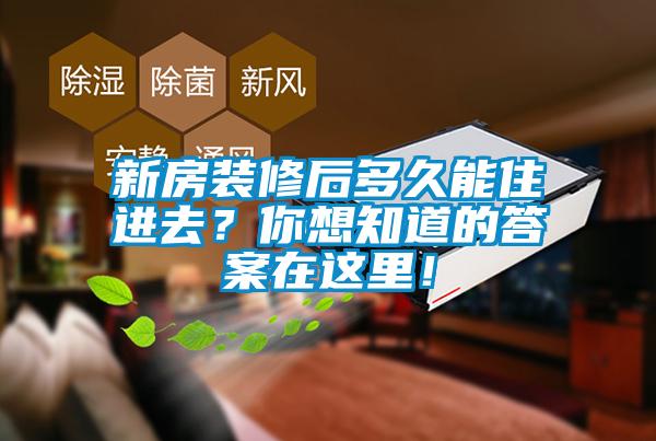 新房裝修后多久能住進(jìn)去？你想知道的答案在這里！