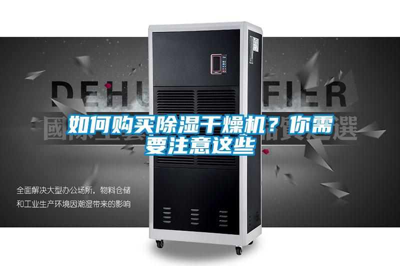 如何購買除濕干燥機(jī)？你需要注意這些
