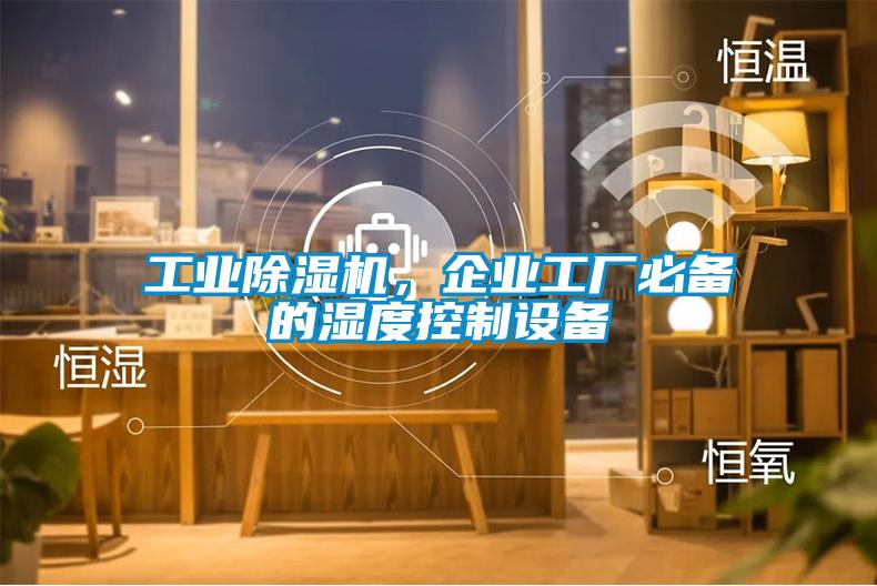 工業(yè)除濕機，企業(yè)工廠必備的濕度控制設(shè)備