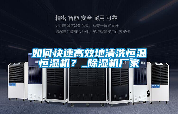 如何快速高效地清洗恒溫恒濕機？_除濕機廠家