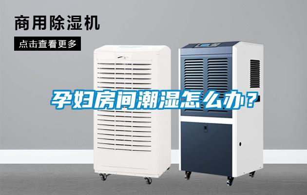 孕婦房間潮濕怎么辦？
