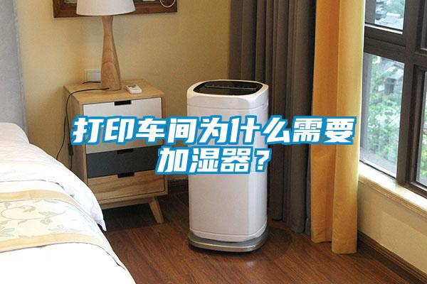 打印車間為什么需要加濕器？