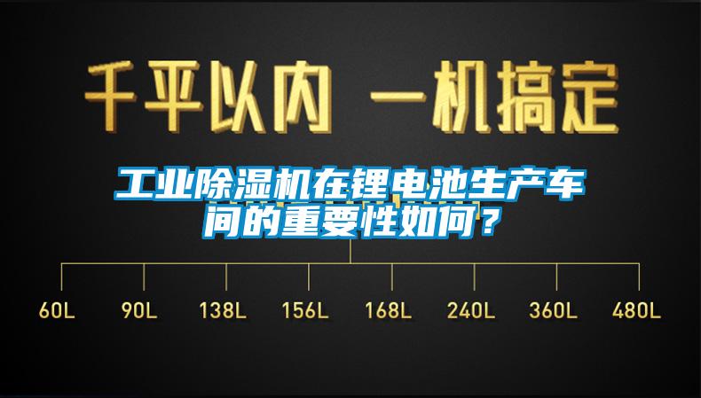 工業(yè)除濕機(jī)在鋰電池生產(chǎn)車間的重要性如何？