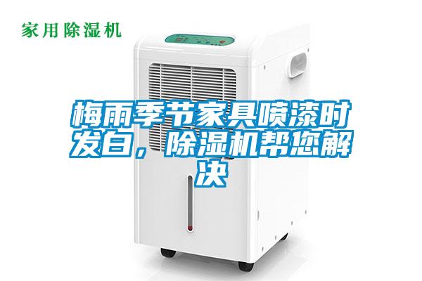 梅雨季節(jié)家具噴漆時(shí)發(fā)白，除濕機(jī)幫您解決