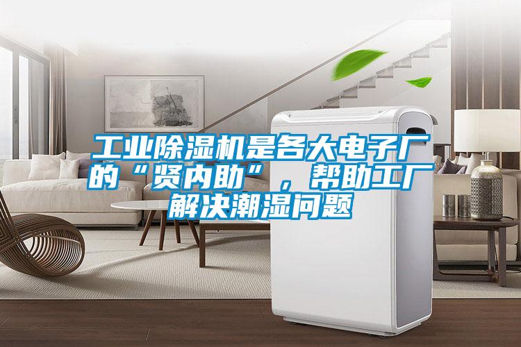 工業(yè)除濕機是各大電子廠的“賢內助”，幫助工廠解決潮濕問題