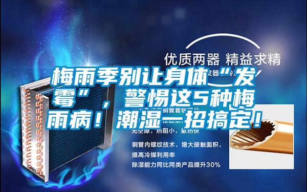 梅雨季別讓身體“發(fā)霉”，警惕這5種梅雨?。〕睗褚徽懈愣?！