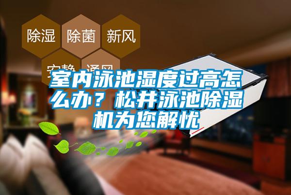 室內(nèi)泳池濕度過高怎么辦？松井泳池除濕機為您解憂