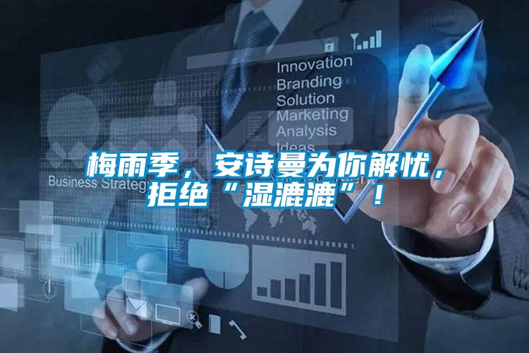 梅雨季，安詩曼為你解憂，拒絕“濕漉漉”！