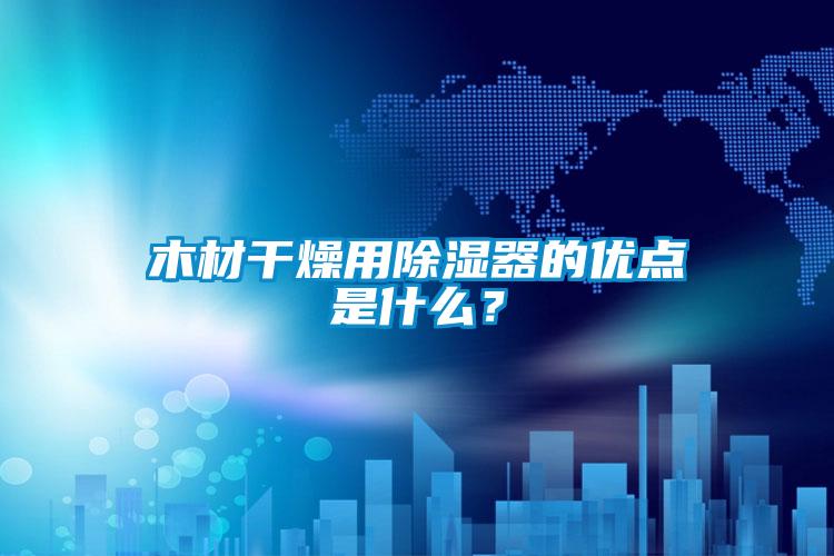 木材干燥用除濕器的優(yōu)點是什么？