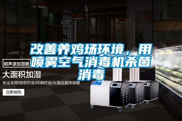 改善養(yǎng)雞場環(huán)境，用噴霧空氣消毒機殺菌消毒