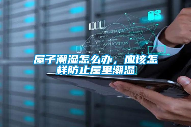 屋子潮濕怎么辦，應(yīng)該怎樣防止屋里潮濕
