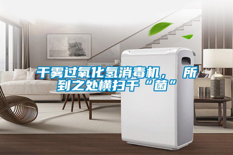 干霧過氧化氫消毒機(jī)， 所到之處橫掃千“菌”